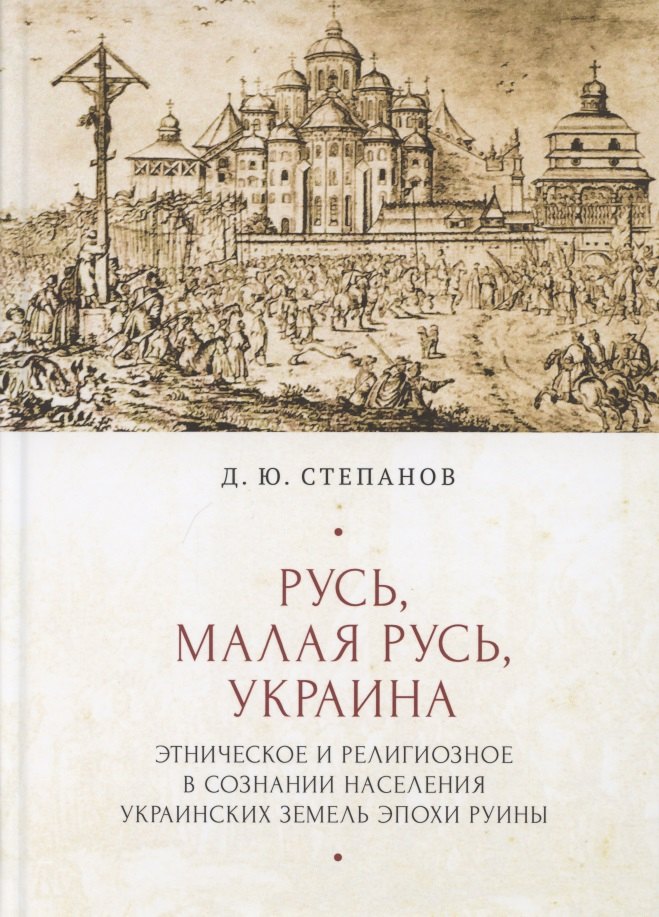 

Русь, Малая Русь, Украина. Этническое и религиозное в сознании населения украинских земедь эпохи Руины