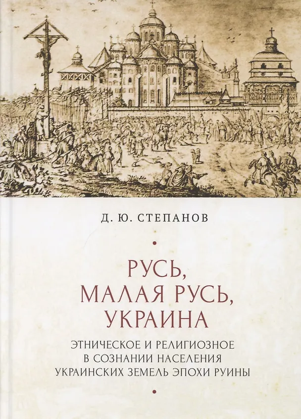 Книга Русь, Малая Русь, Украина. Этническое и религиозное в сознании населения украинских земедь эпохи Руины (Дмитрий Степанов) — 1