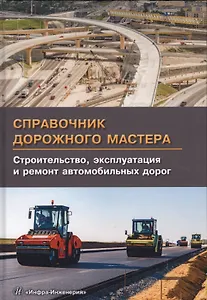 Справочник дорожного мастера. Строительство, эксплуатация и ремонт автомобильных дорог. Издание 2-е,
