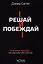 Решай и побеждай. Как принимать сильные решения, сохраняя себя и бизнес — 3179106 — 1