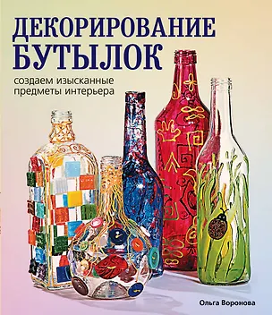 Книга Декорирование бутылок:создаем изысканные предметы интерьера. (Ольга Воронова)