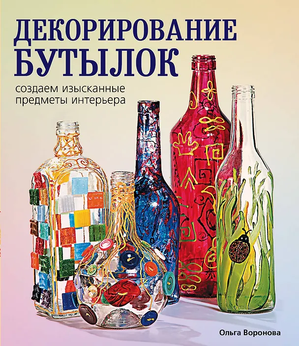 Книга Декорирование бутылок:создаем изысканные предметы интерьера. (Ольга Воронова) — 1