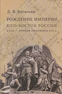 Рождение империи. Юго-восток России: XVIII - первая половина XIX в.