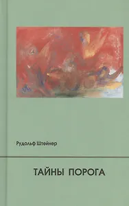 Тайны Порога. Цикл лекций, прочитанный в Мюнхене между 24 и 31 августа 1913 г. в связи с представлением Драм-Мистерий "Страж Порога" и "Пробуждение Душ"
