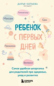 Ребенок с первых дней. Самая удобная шпаргалка для родителей про здоровье, уход и развитие