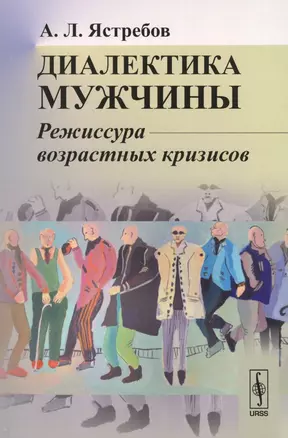 Диалектика мужчины: Режиссура возрастных кризисов / Изд.3,  перераб. и доп. — 2598682 — 1