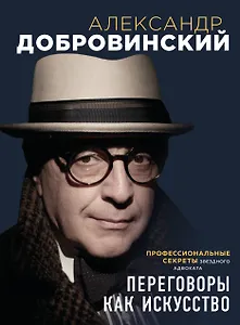 Переговоры как искусство. Профессиональные секреты звездного адвоката (2-ое издание)