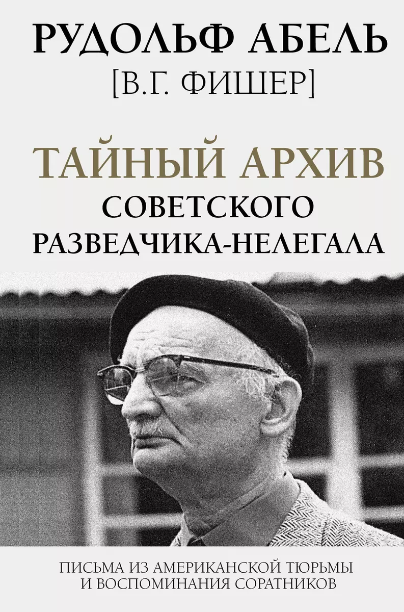 Тайный архив советского разведчика-нелегала. Письма из американской тюрьмы  и воспоминания соратников (Рудольф Абель) - купить книгу с доставкой в  интернет-магазине «Читай-город». ISBN: 978-5-17-134617-1