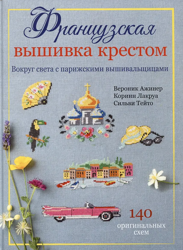Книга Французская вышивка крестом. Вокруг света с парижскими вышивальщицами (Вероник Ажинер, Коринн Лакруа, Сильви Тейто) — 1