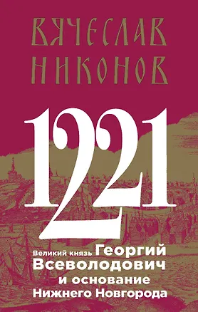 Книга 1221. Великий князь Георгий Всеволодович и основание Нижнего Новгорода (Вячеслав Никонов)