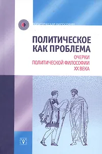 Политическое как проблема. Очерки политической философии ХХ века