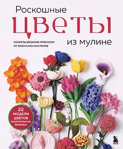 Роскошные ЦВЕТЫ из мулине. Секреты вязания крючком от японских мастеров