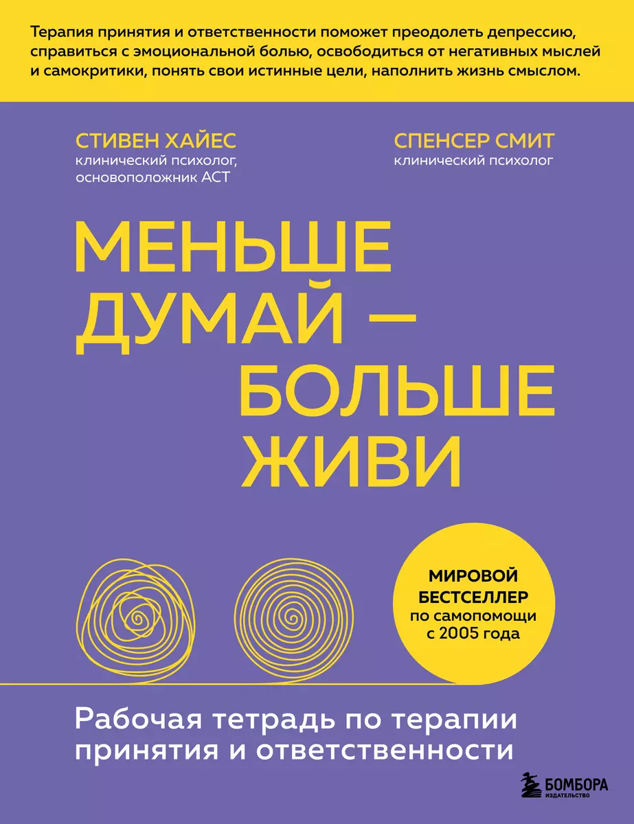 Меньше думай - больше живи. Рабочая тетрадь по терапии принятия и  ответственности (Спенсер Смит, Стивен Хайес) - купить книгу с доставкой в  интернет-магазине «Читай-город». ISBN: 978-5-04-113888-2