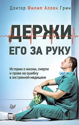 Книга Держи его за руку. Истории о жизни, смерти и праве на ошибку в экстренной медицине (Филип Аллен Грин)