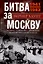 Битва за Москву. Первое решающее сражение Второй мировой войны. 1941—1942 — 2993806 — 1