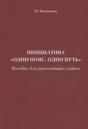 Книга Инициатива "Один пояс, один путь". Пособие для руководящих кадров (Чжэнъюань Ху)