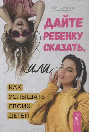 Книга Дайте ребенку сказать, или Как услышать своих детей (Ивонне Лаборда)