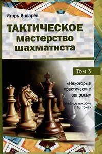 Тактическое мастерство шахматиста. Том 3. Некоторые практические вопросы