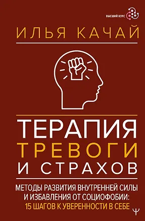 Книга Терапия тревоги и страхов. Методы развития внутренней силы и избавления от социофобии: 15 шагов к уверенности в себе (Илья Качай)