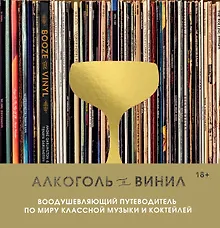 Алкоголь и винил. Воодушевляющий путеводитель по миру классной музыки и коктейлей