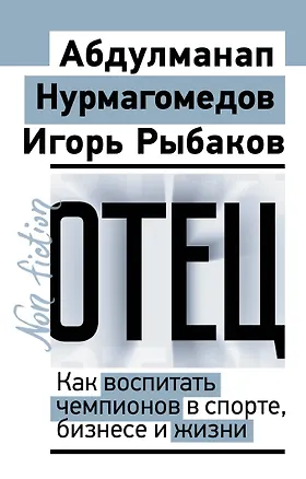 Книга Отец. Как воспитать чемпионов в спорте, бизнесе и жизни (Игорь Рыбаков, Абдулманап Нурмагомедов)