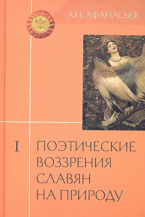 Книга Поэтические воззрения славян на природу. Опыт сравнительного изучения славянских изучения славянских преданий и верований в связи с мифическими сказаниями других родственных народов. Том I (Александр Афанасьев) — 1