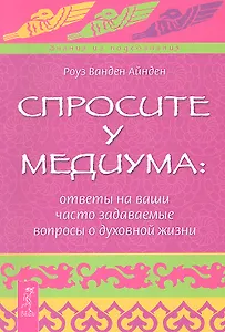 Спросите у медиума: ответы на ваши часто задаваемые вопросы о духовной жизни.