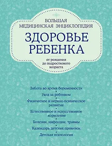 Здоровье ребенка: большая медицинская энциклопедия (ISBN 978-5-699-49762-1, на обложке: "Здоровье ребенка от рождения до подросткового возраста")