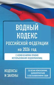 Водный кодекс Российской Федерации на 2026 год. Со всеми изменениями, законопроектами и постановлениями судов