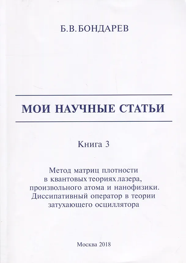 Книга Мои научные статьи. Книга 3. Метод матриц плотности в квантовых теориях лазера, произвольного атома и нанофизики. Диссипативный оператор в теории затухающего осциллятора (Борис Бондарев) — 1