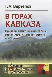 В горах Кавказа. Природа, памятники, население горной Чечни и горной Осетии в XIX веке