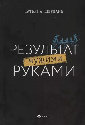 Результат чужими руками. Путеводитель для руководителей — 2731249 — 1