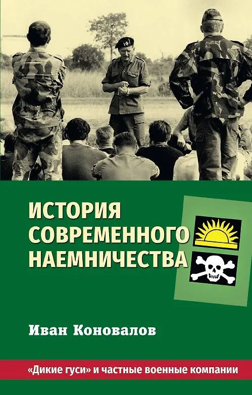 Книга История современного наемничества. "Дикие гуси" и частные военные компании (Иван Коновалов) — 1