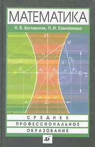 Математика: учеб. для ссузов / (6 изд) (Среднее профессиональное образование). Богомолов Н., Самойленко П. (Школьник)