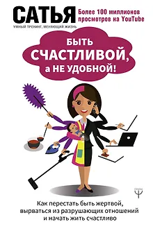 Быть счастливой, а не удобной! Как перестать быть жертвой, вырваться из разрушающих отношений и начать жить счастливо