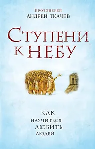 Ступени к Небу. Как научиться любить людей