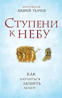 Ступени к Небу. Как научиться любить людей