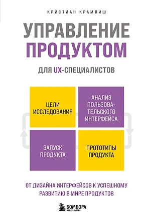Книга Управление продуктом для UX-специалистов. От дизайна интерфейсов к успешному развитию в мире продуктов (Кристиан Крамлиш)