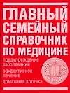 Главный семейный справочник по медицине Предупреждение заболеваний, эффективное лечение, домашняя аптечка