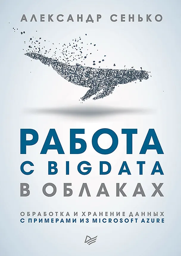 Книга Работа с BigData в облаках. Обработка и хранение данных с примерами из Microsoft Azure (Александр Сенько) — 1