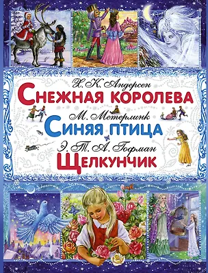 Книга Снежная королева: сказка / Х.К. Андерсен. Синяя птица: сказка / М. Метерлинк. Щелкунчик и Мышиный король: сказка / Э.Т.А. Гофман (Морис Метерлинк, Ганс Христиан Андерсен, Якоб и Вильгельм Гримм, Надежда Гусарова, Эрнст Теодор Амадей Гофман)