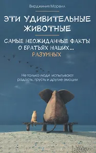Эти удивительные животные. Самые неожиданные факты о братьях наших … разумных