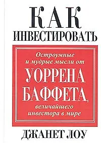 Как инвестировать: Остроумные и мудрые мысли от величайшего инвестора в мире