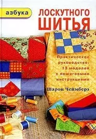 Азбука лоскутного шитья Практическое руководство 13 моделей с пошаговыми инструкциями. Чеймберз Ш. (Ниола) — 2078096 — 1