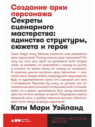 Книга Создание арки персонажа. Секреты сценарного мастерства: единство структуры, сюжета и героя (Кэти Мари Уэйланд)