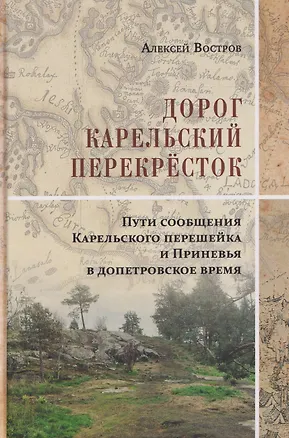 Книга Дорог Карельский перекрёсток. Пути сообщения Карельского перешейка и Приневья в допетровское время (Алексей Востров)