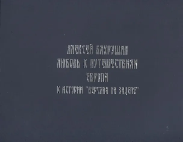 Книга Алексей Бахрушин. Любовь к Путешествиям. К истории "Версаля на Зацепе" () — 1