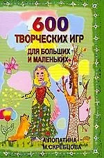 600 творческих игр для больших и маленьких
