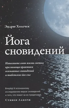 Книга Йога сновидений. Наполните свою жизнь светом при помощи практики осознанных сновидений и тибетских йог сна (Эндрю Холечек)