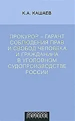 Книга Прокурор - гарант соблюдения прав и свобод человека и гражданина в уголовном судопроизводстве России ()